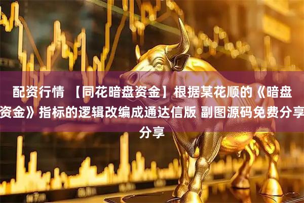 配资行情 【同花暗盘资金】根据某花顺的《暗盘资金》指标的逻辑改编成通达信版 副图源码免费分享