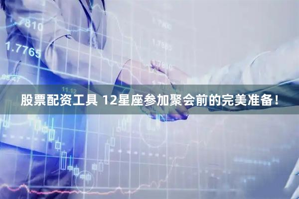 股票配资工具 12星座参加聚会前的完美准备！