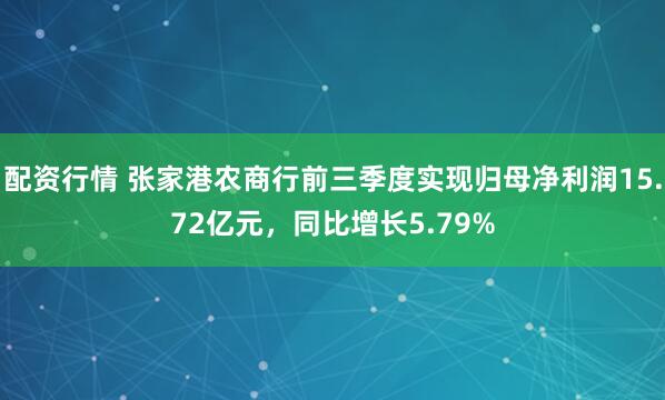 配资行情 张家港农商行前三季度实现归母净利润15.72亿元，同比增长5.79%