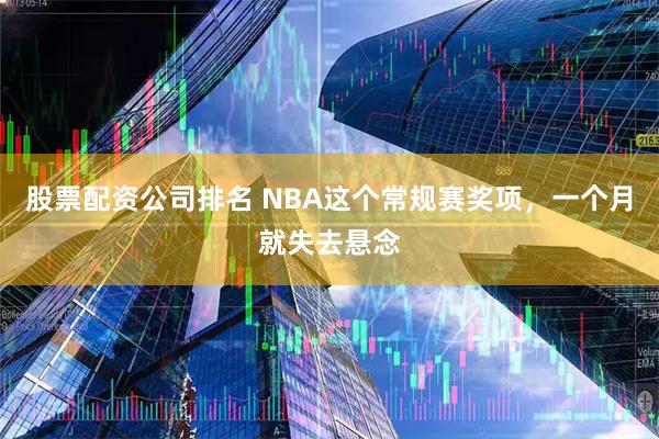 股票配资公司排名 NBA这个常规赛奖项，一个月就失去悬念