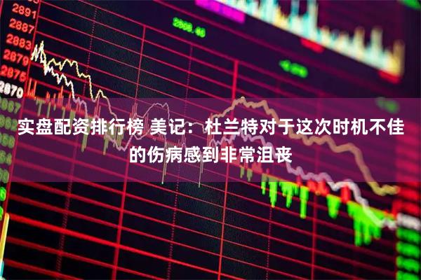 实盘配资排行榜 美记：杜兰特对于这次时机不佳的伤病感到非常沮丧