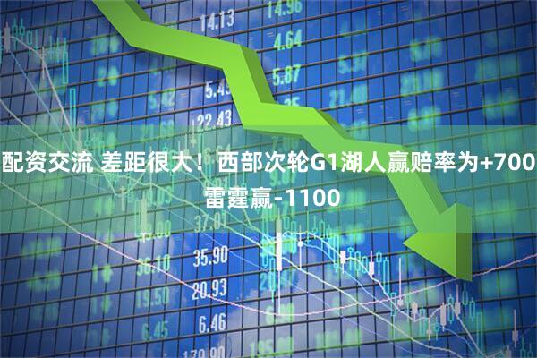配资交流 差距很大！西部次轮G1湖人赢赔率为+700 雷霆赢-1100
