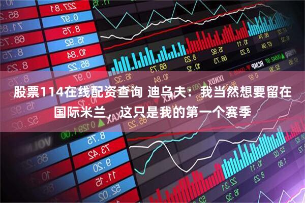 股票114在线配资查询 迪乌夫：我当然想要留在国际米兰，这只是我的第一个赛季