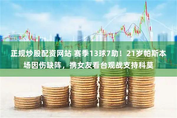 正规炒股配资网站 赛季13球7助！21岁帕斯本场因伤缺阵，携女友看台观战支持科莫