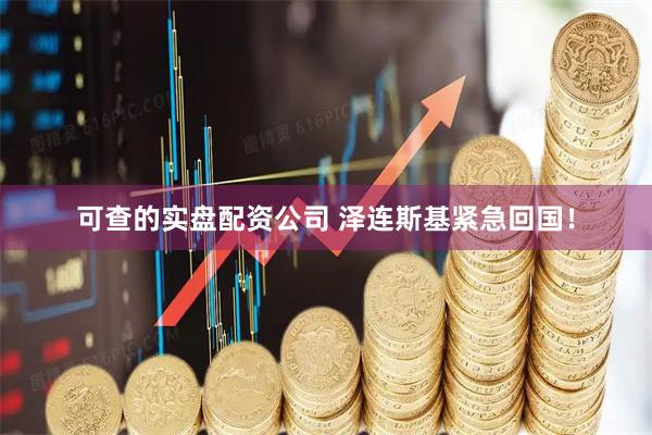 可查的实盘配资公司 泽连斯基紧急回国！