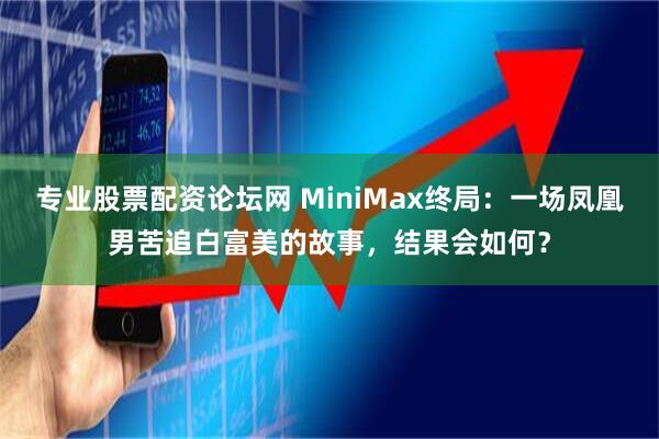 专业股票配资论坛网 MiniMax终局：一场凤凰男苦追白富美的故事，结果会如何？