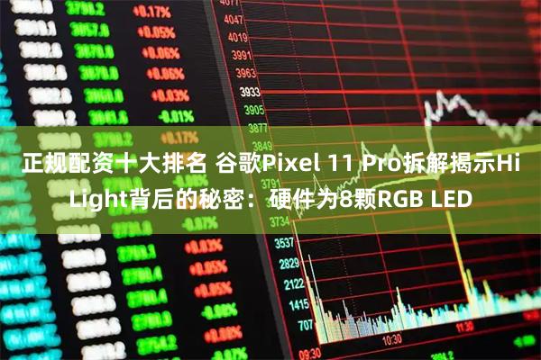 正规配资十大排名 谷歌Pixel 11 Pro拆解揭示HiLight背后的秘密：硬件为8颗RGB LED